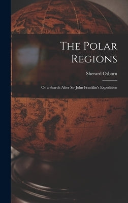 The Polar Regions: Or a Search After Sir John Franklin's Expedition by Osborn, Sherard