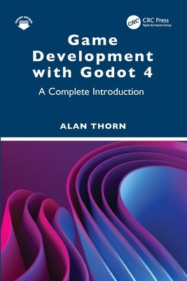 Game Development with Godot 4: A Complete Introduction by Thorn, Alan
