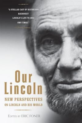 Our Lincoln: New Perspectives on Lincoln and His World by Foner, Eric