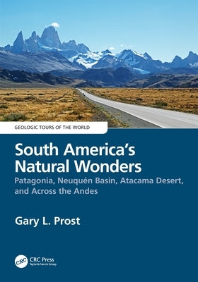 South America's Natural Wonders: Patagonia, Neuquén Basin, Atacama Desert, and Across the Andes by Prost, Gary