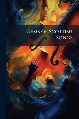 Gems of Scottish Songs: A Collection of the Most Beautiful Scotch Ballads by Anonymous