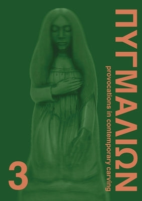 Pygmalion 3: Provocations in Contemporary Carving by Paraskos, Michael