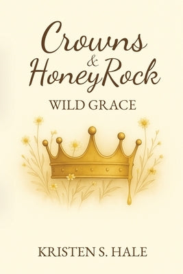 Crowns & HoneyRock: Wild Grace by Hale, Kristen S.