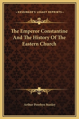 The Emperor Constantine And The History Of The Eastern Church by Stanley, Arthur Penrhyn