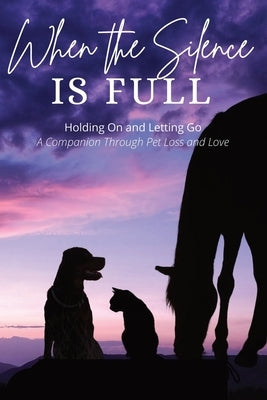 When the Silence is Full: Holding On and Letting Go: A Pet Loss Companion by Kelly, Christine