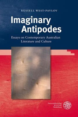 Imaginary Antipodes: Essays on Contemporary Australian Literature and Culture by West-Pavlov, Russell