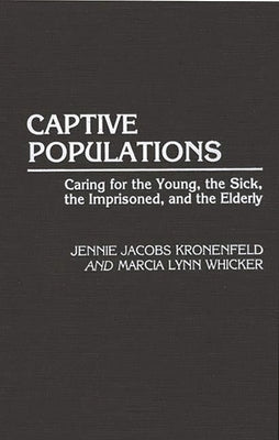 Captive Populations: Caring for the Young, the Sick, the Imprisoned, and the Elderly by Kronenfeld, Jennie J.