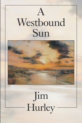 A Westbound Sun: Short Stories, Memoirs and Poems by Hurley, Jim