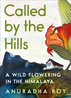 Called by the Hills: A Wild Flowering in the Himalaya by Roy, Anuradha
