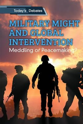 Military Might and Global Intervention: Meddling or Peacemaking? by McCoy, Erin L.