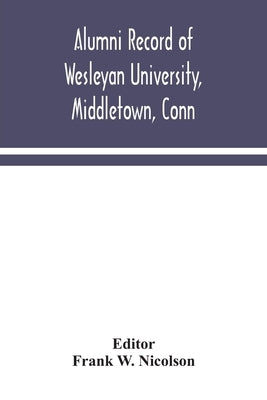 Alumni record of Wesleyan University, Middletown, Conn by W. Nicolson, Frank