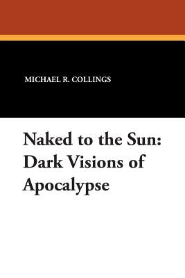 Naked to the Sun: Dark Visions of Apocalypse by Collings, Michael R.