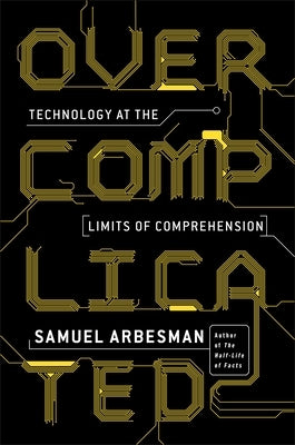 Overcomplicated: Technology at the Limits of Comprehension by Arbesman, Samuel