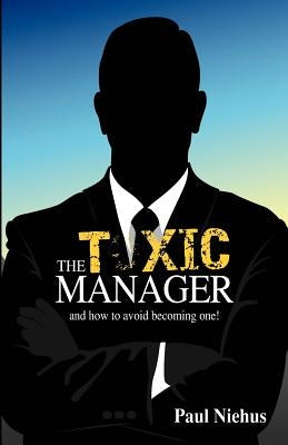 The Toxic Manager how to avoid becoming one. New Release.: Secrets of Good Management by Niehus, Paul Andrew