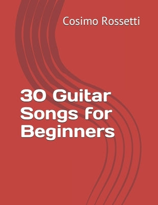 30 Guitar Songs for Beginners by Rossetti, Cosimo