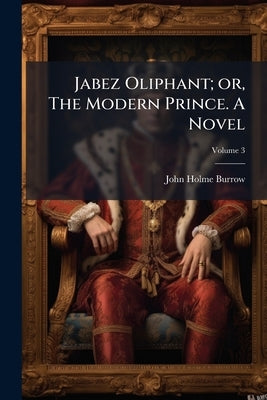 Jabez Oliphant; or, The Modern Prince. A Novel; Volume 3 by Burrow, John Holme