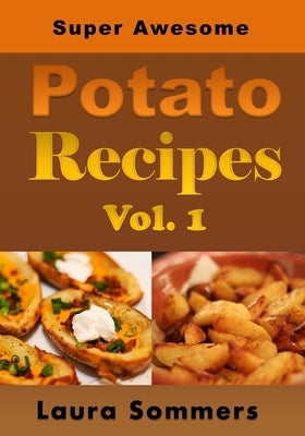 Super Awesome Potato Recipes, Vol. 1: Cooking Baked, Fried, Boiled or Mashed Potatoes for the Whole Family by Sommers, Laura