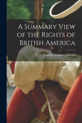 A Summary View of the Rights of British America by Jefferson, Thomas President