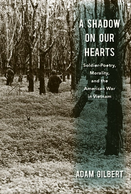A Shadow on Our Hearts: Soldier-Poetry, Morality, and the American War in Vietnam by Gilbert, Adam