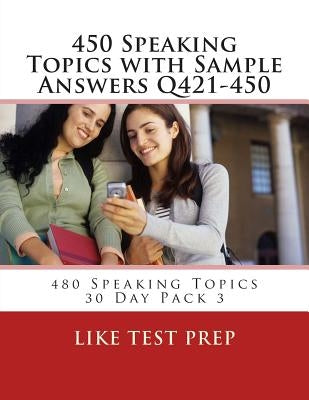 450 Speaking Topics with Sample Answers Q421-450: 480 Speaking Topics 30 Day Pack 3 by Prep, Like Test