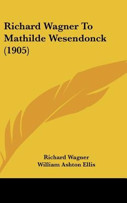 Richard Wagner To Mathilde Wesendonck (1905) by Wagner, Richard