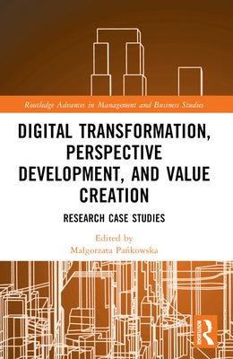 Digital Transformation, Perspective Development, and Value Creation: Research Case Studies by Pańkowska, Malgorzata