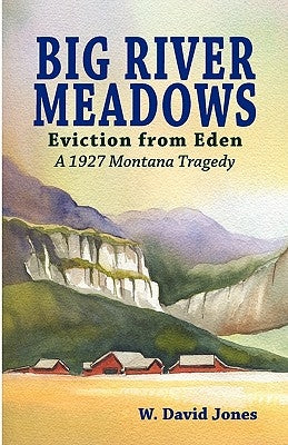 Big River Meadows, Eviction from Eden: A 1927 Montana Tragedy by Jones, W. David