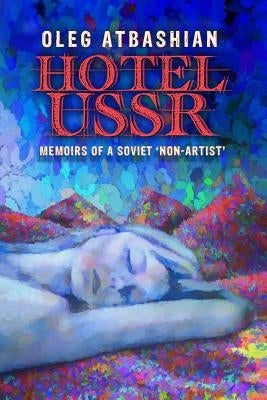 Hotel USSR: Memoirs of a Soviet 'non-Artist' by Atbashian, Oleg