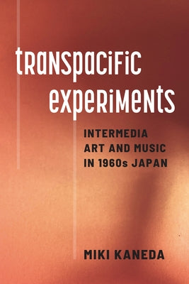 Transpacific Experiments: Intermedia Art and Music in 1960s Japan by Kaneda, Miki