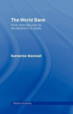 The World Bank: From Reconstruction to Development to Equity by Marshall, Katherine