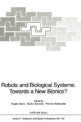 Robots and Biological Systems: Towards a New Bionics?: Proceedings of the NATO Advanced Workshop on Robots and Biological Systems, Held at II Ciocco, by Dario, Paolo