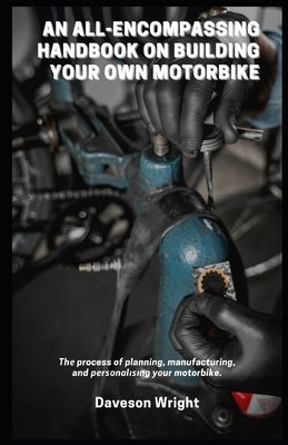 An All-Encompassing Handbook on Building Your Own Motorbike: Th&#1077; process of planning, manufacturing, and &#1088;&#1077;r&#1109;&#1086;n&#1072;l& by Wright, Daveson