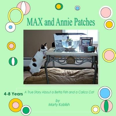 MAX and Annie Patches: A true story about a Beta Fish & a Calico Cat by Koblish, Marty