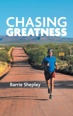 Chasing Greatness: Stories of Passion and Perseverance in Sport and in Life by Shepley, Barrie