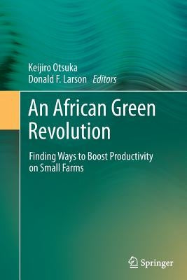 An African Green Revolution: Finding Ways to Boost Productivity on Small Farms by Otsuka, Keijiro