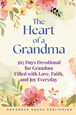 The Heart of a Grandma: 365 Days Devotional for Grandma Filled with Love, Faith, and Joy Everyday by Grace Publishing, Anchored
