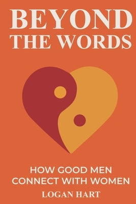 Beyond the Words: How Good Men Connect with Women by Hart, Logan