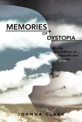 Memories of Dystopia: My Life as a Sufferer of Schizoaffective Disorder by Clark, Joanna