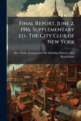 Final Report, June 2, 1916. Supplementary ed., The City Club of New York by New York (N Y ) Commission on Building