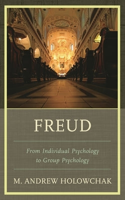 Freud: From Individual Psychology to Group Psychology by Holowchak, M. Andrew