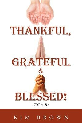 Thankful, Grateful & Blessed! Tg&b! by Brown, Kim
