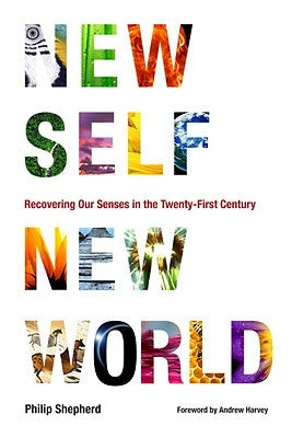 New Self, New World: Recovering Our Senses in the Twenty-First Century by Shepherd, Philip
