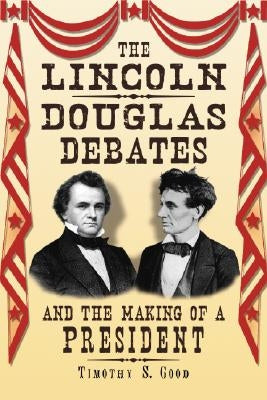 The Lincoln-Douglas Debates and the Making of a President by Good, Timothy S.