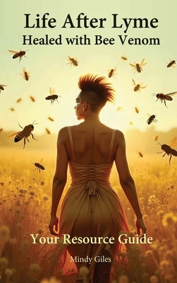Life After Lyme Healed With Bee Venom: Your Resource Guide by Giles, Mindy