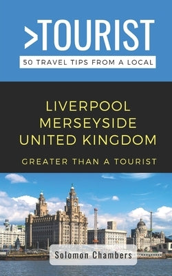 Greater Than a Tourist- Liverpool Merseyside United Kingdom: 50 Travel Tips from a Local by Tourist, Greater Than a.