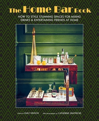 The Home Bar Book: How to Style Stunning Spaces for Mixing Drinks & Entertaining Friends at Home by Henson, Emily