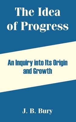 The Idea of Progress: An Inquiry into Its Origin and Growth by Bury, J. B.