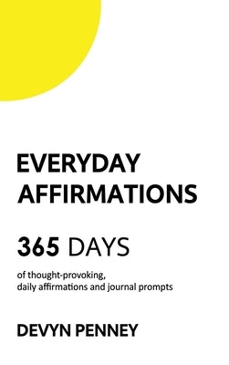 Everyday Affirmations: 365 Days of Thought-Provoking, Daily Affirmations and Journal Prompts by Penney, Devyn