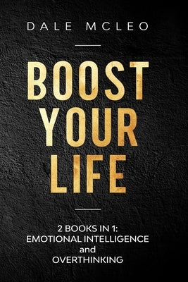 Boost Your Life: 2 BOOKS IN 1: EMOTIONAL INTELLIGENCE and OVERTHINKING by McLeo, Dale