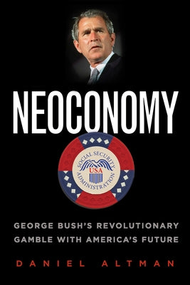 Neoconomy: George Bush's Revolutionary Gamble with America's Future by Altman, Daniel